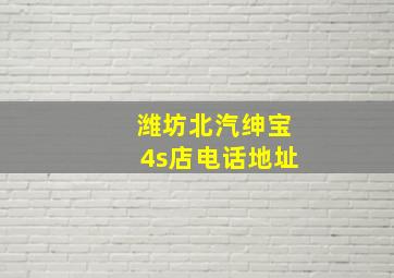 潍坊北汽绅宝4s店电话地址