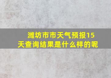 潍坊市市天气预报15天查询结果是什么样的呢