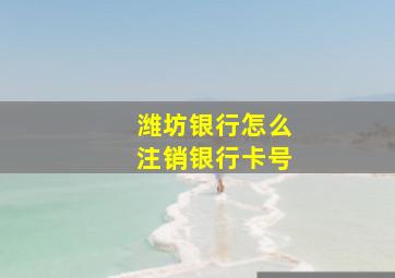 潍坊银行怎么注销银行卡号