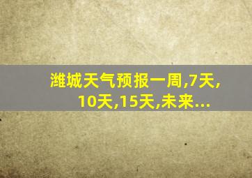 潍城天气预报一周,7天,10天,15天,未来...