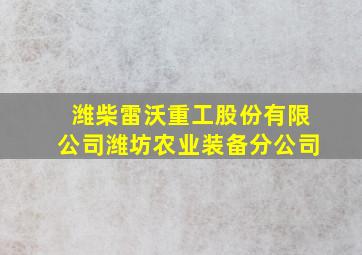 潍柴雷沃重工股份有限公司潍坊农业装备分公司