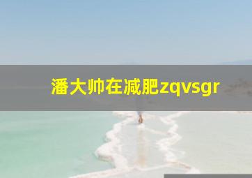 潘大帅在减肥zqvsgr