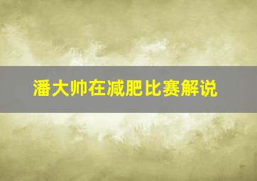 潘大帅在减肥比赛解说