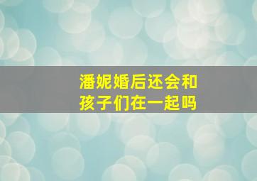 潘妮婚后还会和孩子们在一起吗