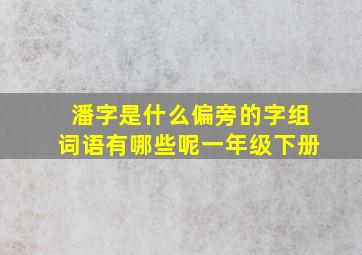 潘字是什么偏旁的字组词语有哪些呢一年级下册