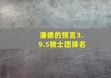 潘德的预言3.9.5骑士团排名