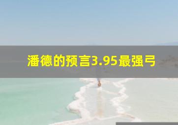 潘德的预言3.95最强弓