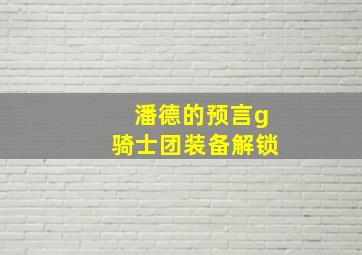 潘德的预言g骑士团装备解锁