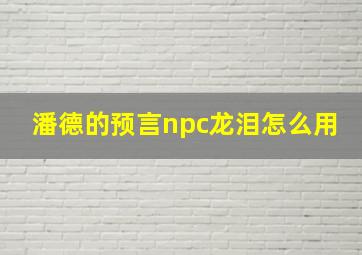 潘德的预言npc龙泪怎么用