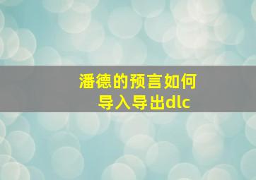 潘德的预言如何导入导出dlc