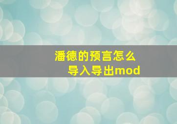 潘德的预言怎么导入导出mod