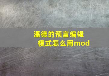 潘德的预言编辑模式怎么用mod