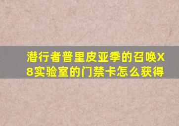 潜行者普里皮亚季的召唤X8实验室的门禁卡怎么获得