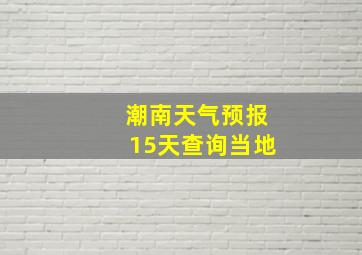 潮南天气预报15天查询当地