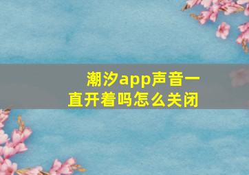 潮汐app声音一直开着吗怎么关闭