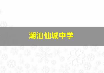 潮汕仙城中学