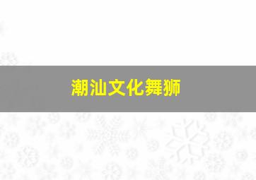 潮汕文化舞狮