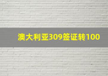 澳大利亚309签证转100