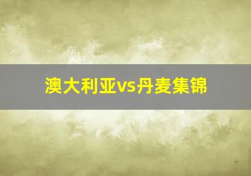 澳大利亚vs丹麦集锦