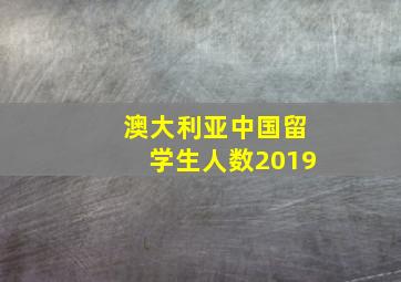 澳大利亚中国留学生人数2019