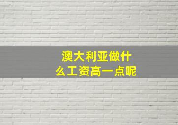 澳大利亚做什么工资高一点呢