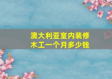 澳大利亚室内装修木工一个月多少钱