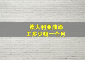 澳大利亚油漆工多少钱一个月