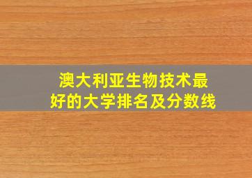 澳大利亚生物技术最好的大学排名及分数线