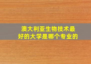 澳大利亚生物技术最好的大学是哪个专业的