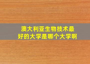 澳大利亚生物技术最好的大学是哪个大学啊