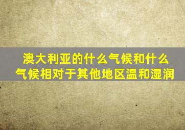 澳大利亚的什么气候和什么气候相对于其他地区温和湿润