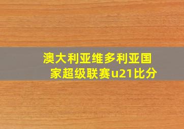 澳大利亚维多利亚国家超级联赛u21比分