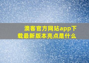 澳客官方网站app下载最新版本亮点是什么