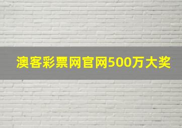 澳客彩票网官网500万大奖