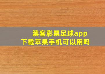 澳客彩票足球app下载苹果手机可以用吗