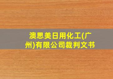 澳思美日用化工(广州)有限公司裁判文书