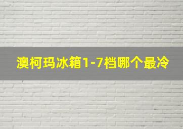 澳柯玛冰箱1-7档哪个最冷