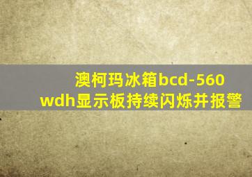 澳柯玛冰箱bcd-560wdh显示板持续闪烁并报警