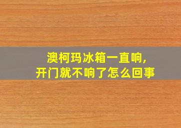 澳柯玛冰箱一直响,开门就不响了怎么回事