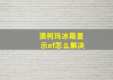 澳柯玛冰箱显示ef怎么解决