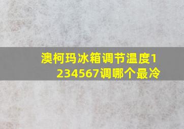 澳柯玛冰箱调节温度1234567调哪个最冷