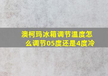 澳柯玛冰箱调节温度怎么调节05度还是4度冷