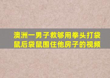 澳洲一男子救够用拳头打袋鼠后袋鼠围住他房子的视频