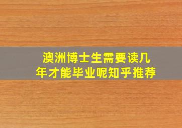 澳洲博士生需要读几年才能毕业呢知乎推荐