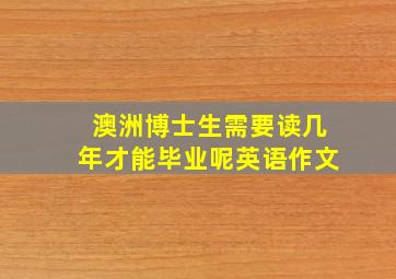 澳洲博士生需要读几年才能毕业呢英语作文