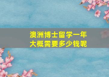 澳洲博士留学一年大概需要多少钱呢