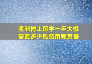 澳洲博士留学一年大概需要多少钱费用呢英语