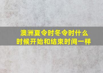 澳洲夏令时冬令时什么时候开始和结束时间一样