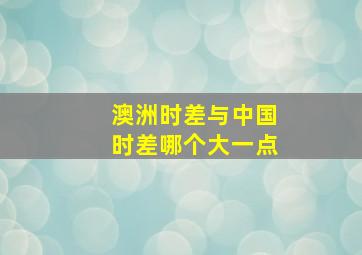 澳洲时差与中国时差哪个大一点