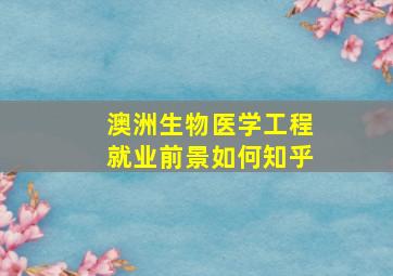 澳洲生物医学工程就业前景如何知乎